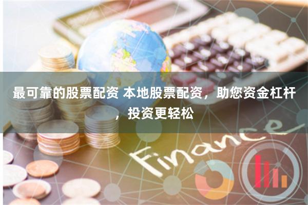 最可靠的股票配资 本地股票配资，助您资金杠杆，投资更轻松
