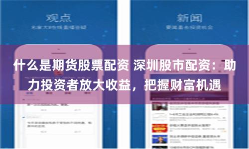 什么是期货股票配资 深圳股市配资：助力投资者放大收益，把握财富机遇