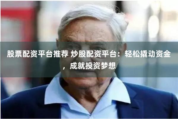 股票配资平台推荐 炒股配资平台：轻松撬动资金，成就投资梦想