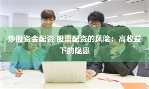 炒股资金配资 股票配资的风险：高收益下的隐患