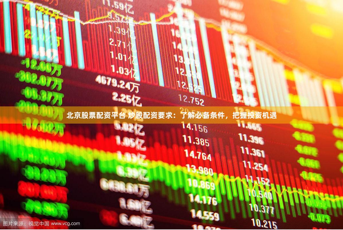 北京股票配资平台 炒股配资要求：了解必备条件，把握投资机遇