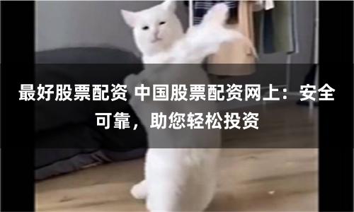 最好股票配资 中国股票配资网上：安全可靠，助您轻松投资