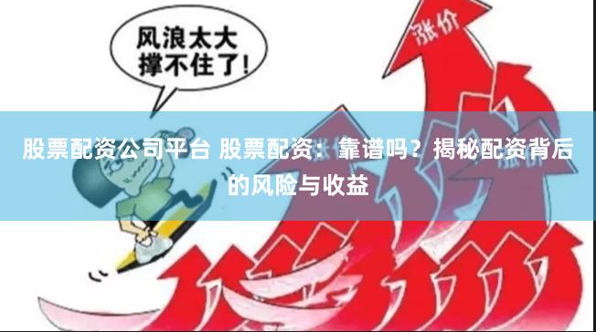 股票配资公司平台 股票配资：靠谱吗？揭秘配资背后的风险与收益