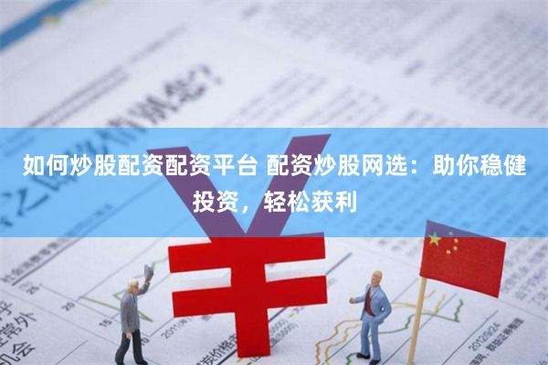 如何炒股配资配资平台 配资炒股网选：助你稳健投资，轻松获利