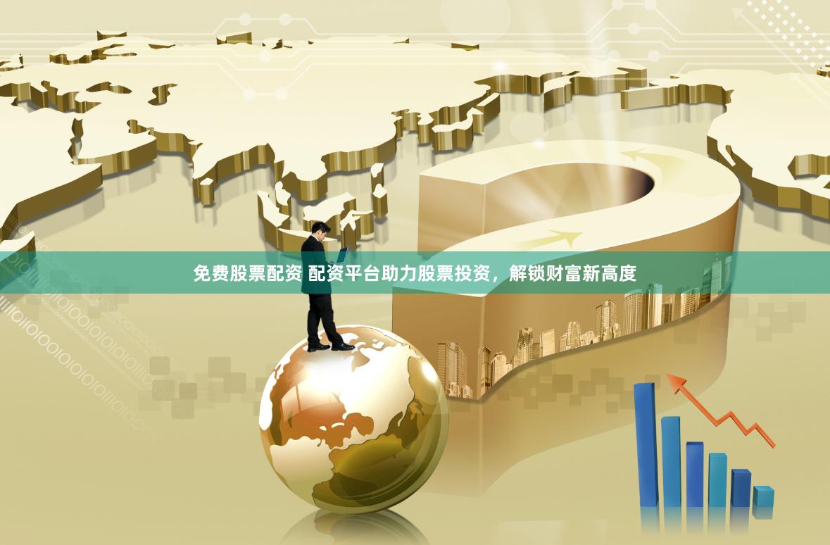 免费股票配资 配资平台助力股票投资，解锁财富新高度