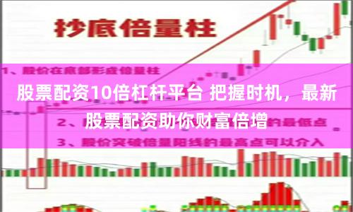 股票配资10倍杠杆平台 把握时机，最新股票配资助你财富倍增