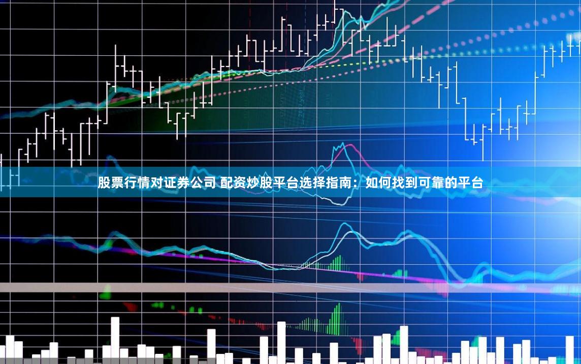 股票行情对证券公司 配资炒股平台选择指南：如何找到可靠的平台