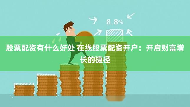 股票配资有什么好处 在线股票配资开户：开启财富增长的捷径
