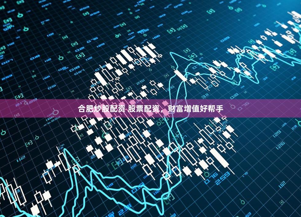 合肥炒股配资 股票配资，财富增值好帮手