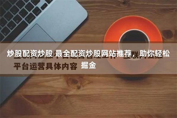 炒股配资炒股 最全配资炒股网站推荐，助你轻松掘金