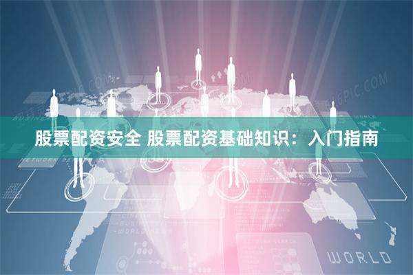 股票配资安全 股票配资基础知识：入门指南