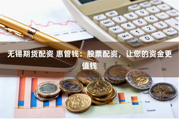 无锡期货配资 惠管钱：股票配资，让您的资金更值钱