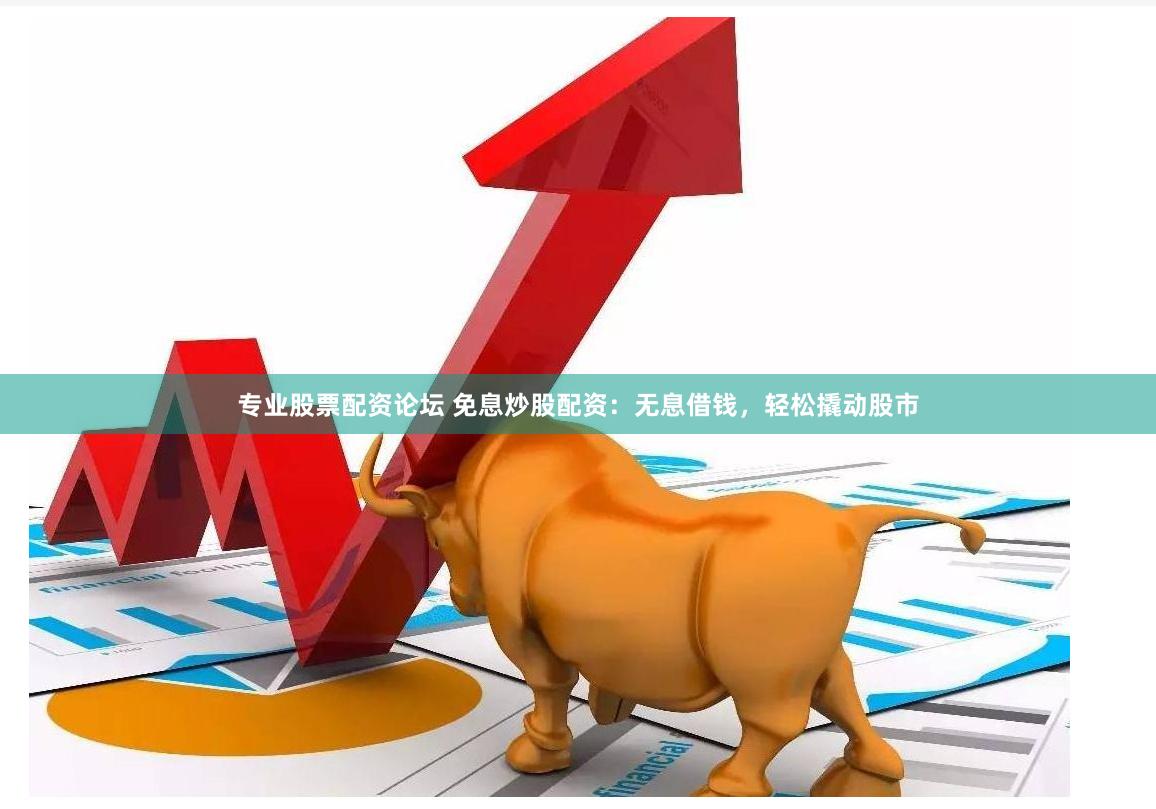 专业股票配资论坛 免息炒股配资：无息借钱，轻松撬动股市