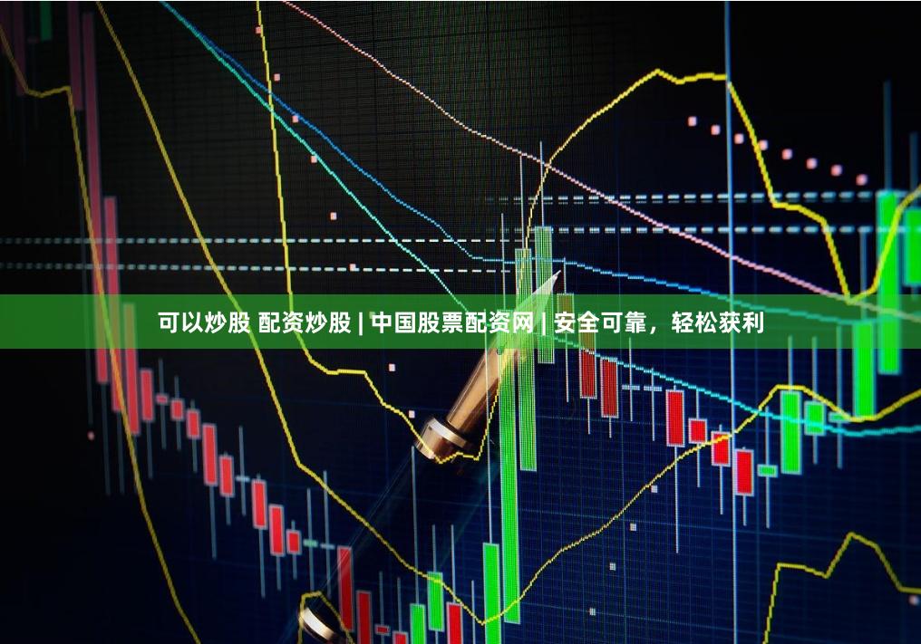 可以炒股 配资炒股 | 中国股票配资网 | 安全可靠，轻松获利