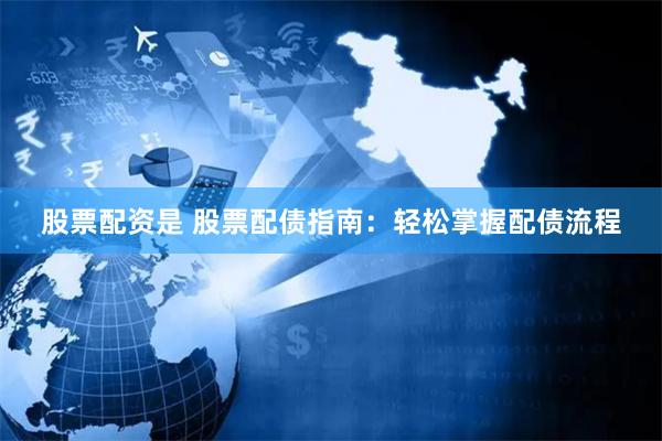 股票配资是 股票配债指南：轻松掌握配债流程