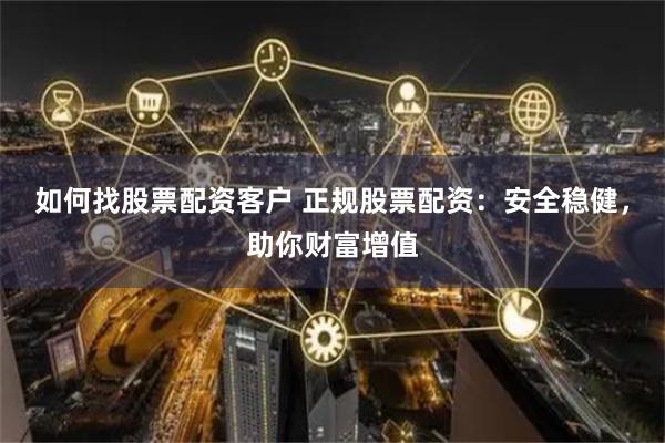 如何找股票配资客户 正规股票配资：安全稳健，助你财富增值