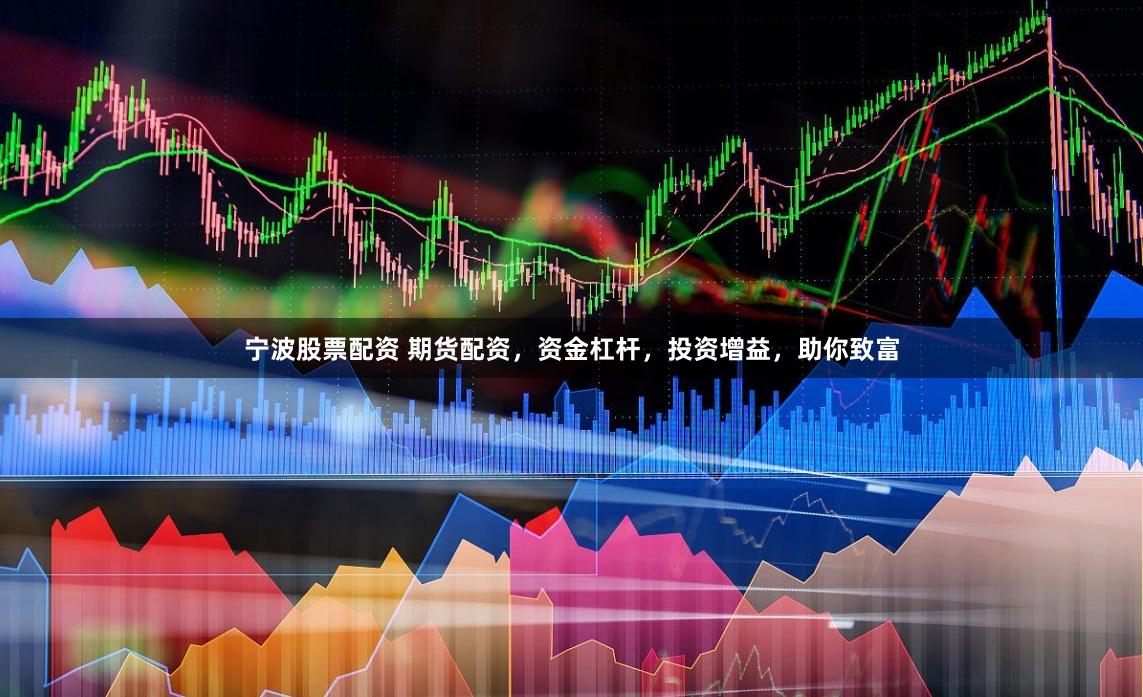 宁波股票配资 期货配资，资金杠杆，投资增益，助你致富