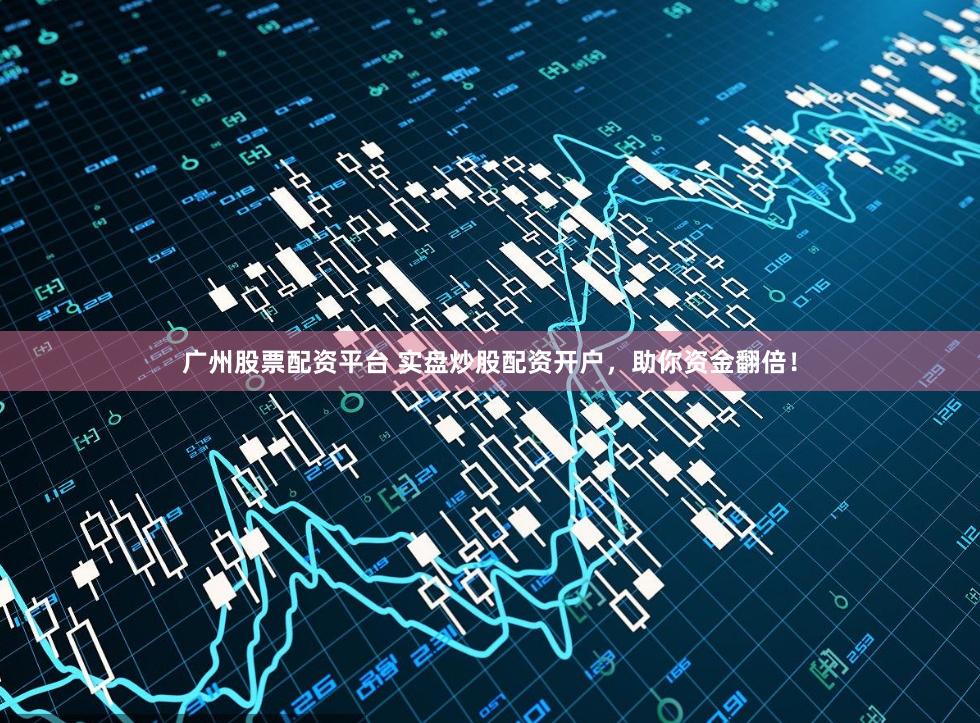 广州股票配资平台 实盘炒股配资开户,助你资金翻倍!