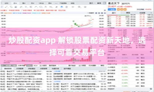 炒股配资app 解锁股票配资新天地,选择可靠交易平台