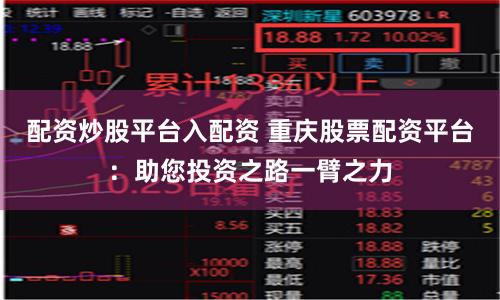 配资炒股平台入配资 重庆股票配资平台:助您投资之路一臂之力