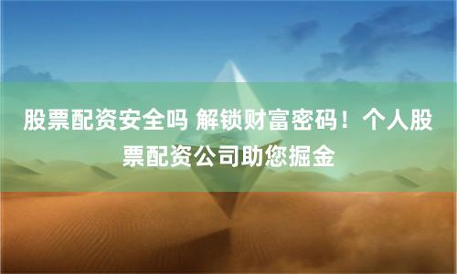 股票配资安全吗 解锁财富密码!个人股票配资公司助您掘金