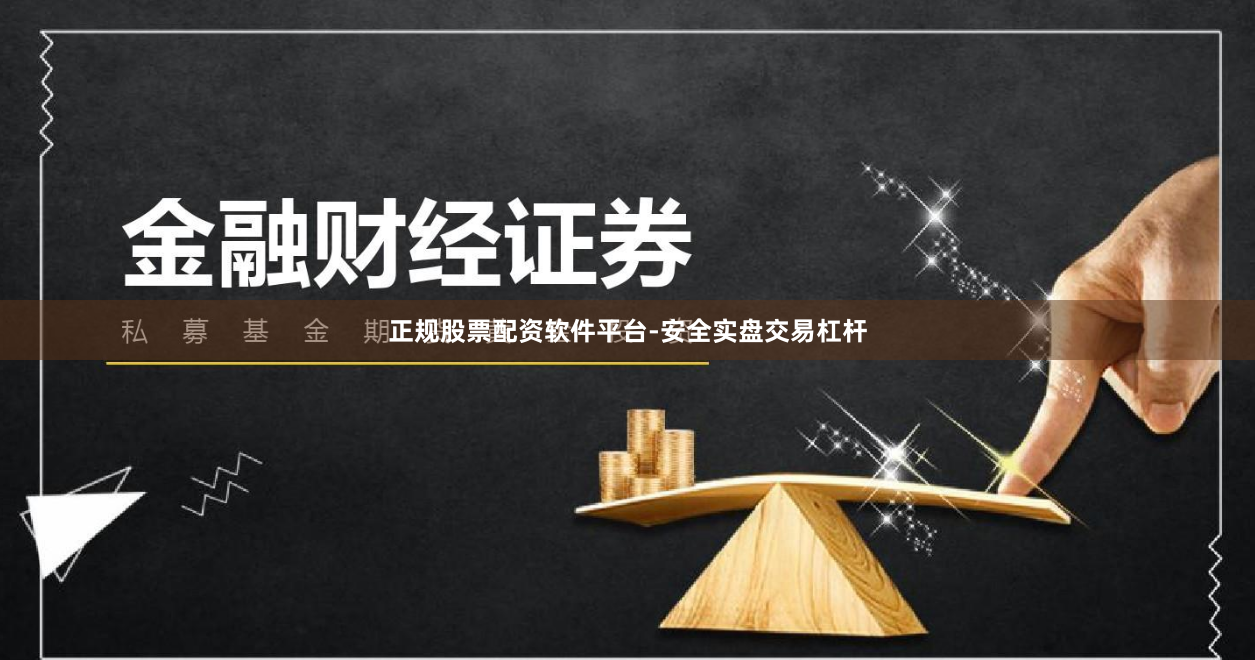 正规股票配资软件平台-安全实盘交易杠杆