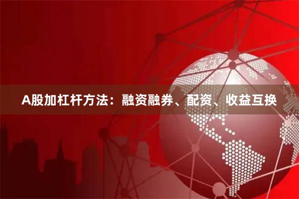A股加杠杆方法：融资融券、配资、收益互换
