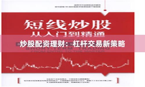 炒股配资理财：杠杆交易新策略
