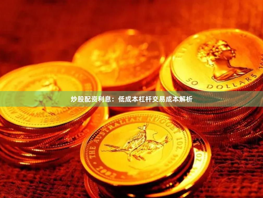 炒股配资利息：低成本杠杆交易成本解析