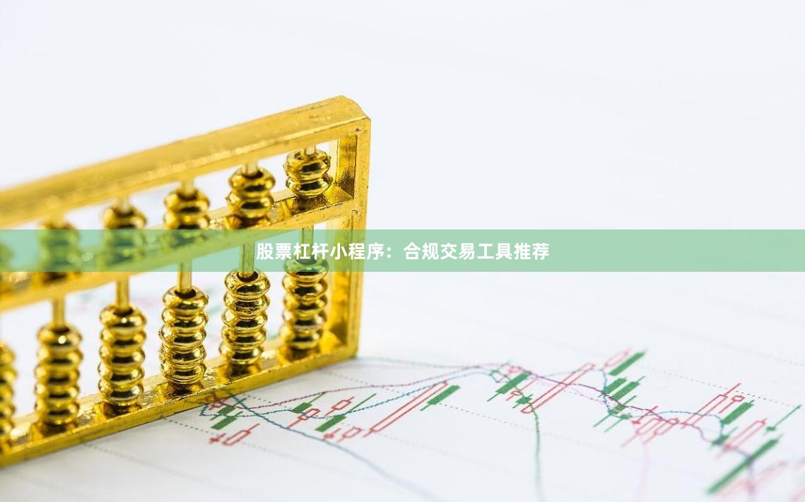 股票杠杆小程序：合规交易工具推荐