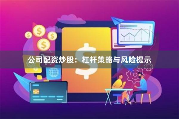 公司配资炒股:杠杆策略与风险提示