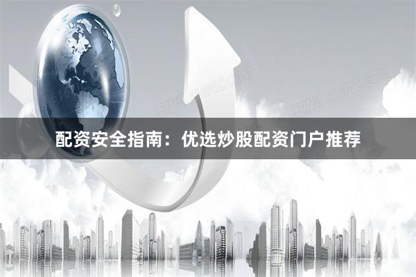 配资安全指南：优选炒股配资门户推荐