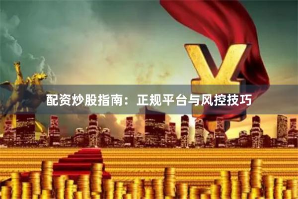 配资炒股指南：正规平台与风控技巧