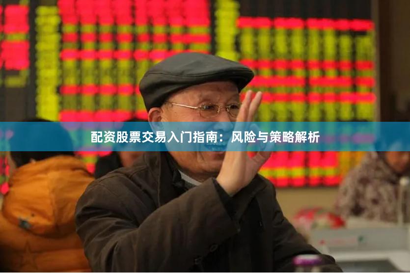配资股票交易入门指南：风险与策略解析