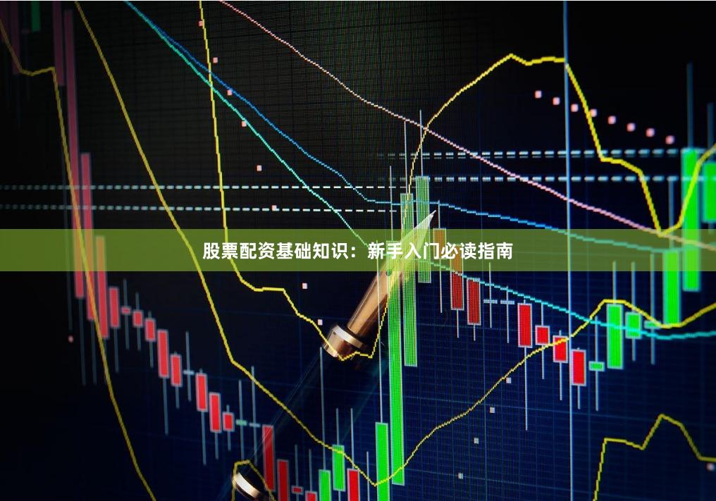 股票配资基础知识：新手入门必读指南