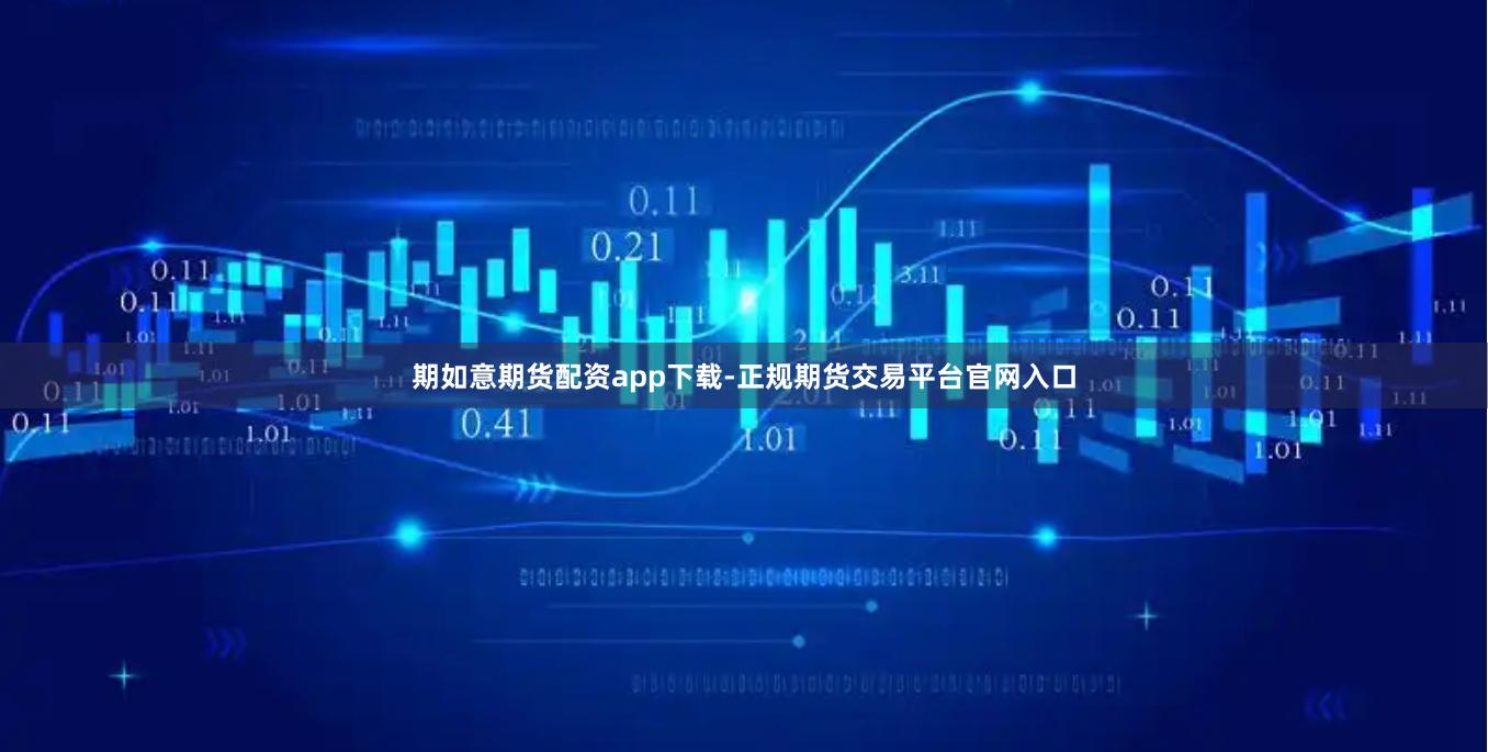 期如意期货配资app下载-正规期货交易平台官网入口