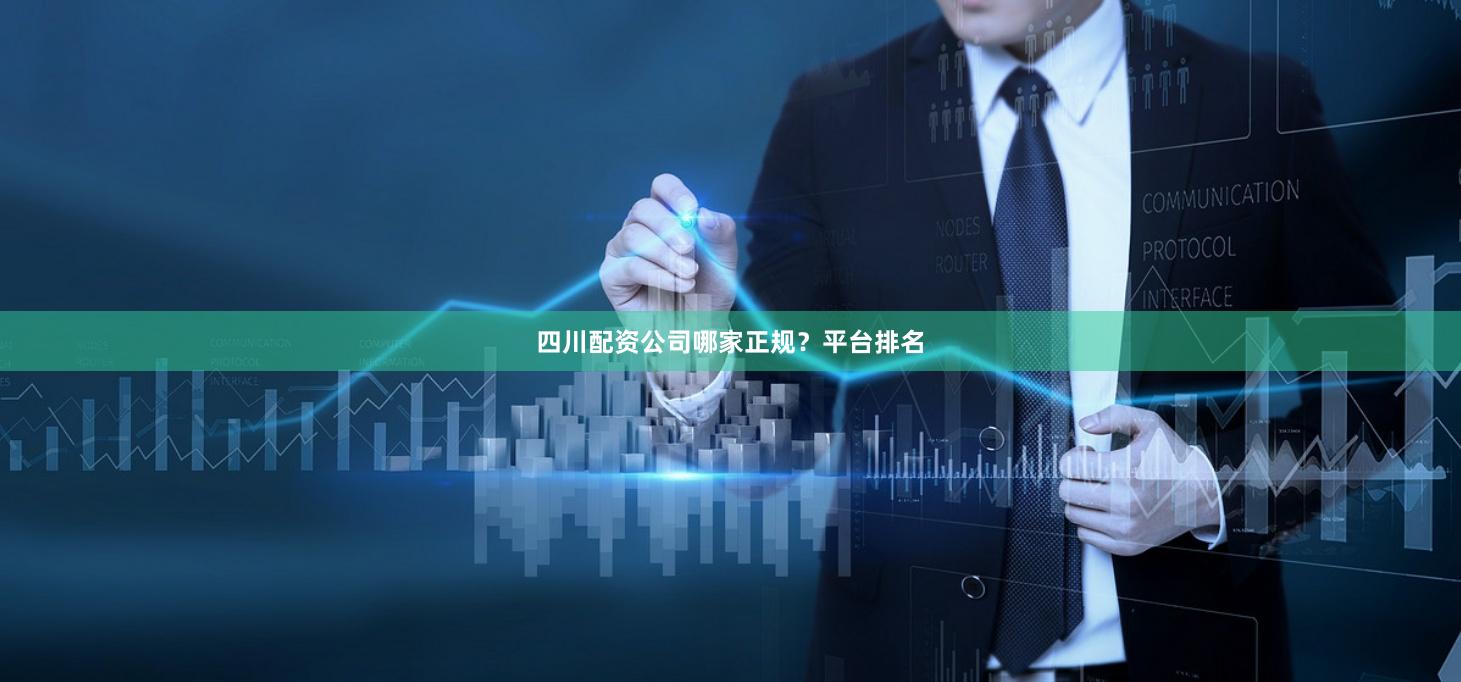 四川配资公司哪家正规？平台排名