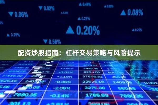 配资炒股指南：杠杆交易策略与风险提示