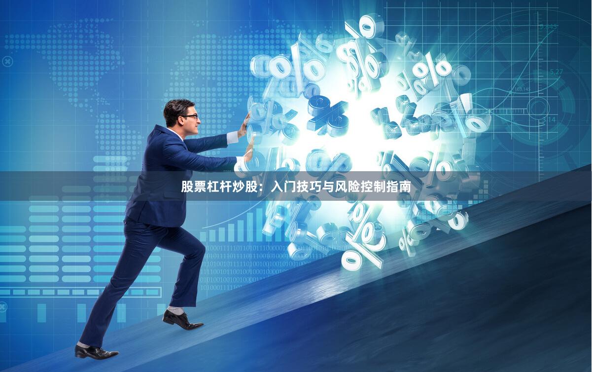 股票杠杆炒股：入门技巧与风险控制指南