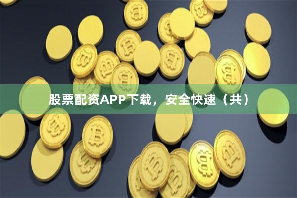 股票配资APP下载,安全快速(共)