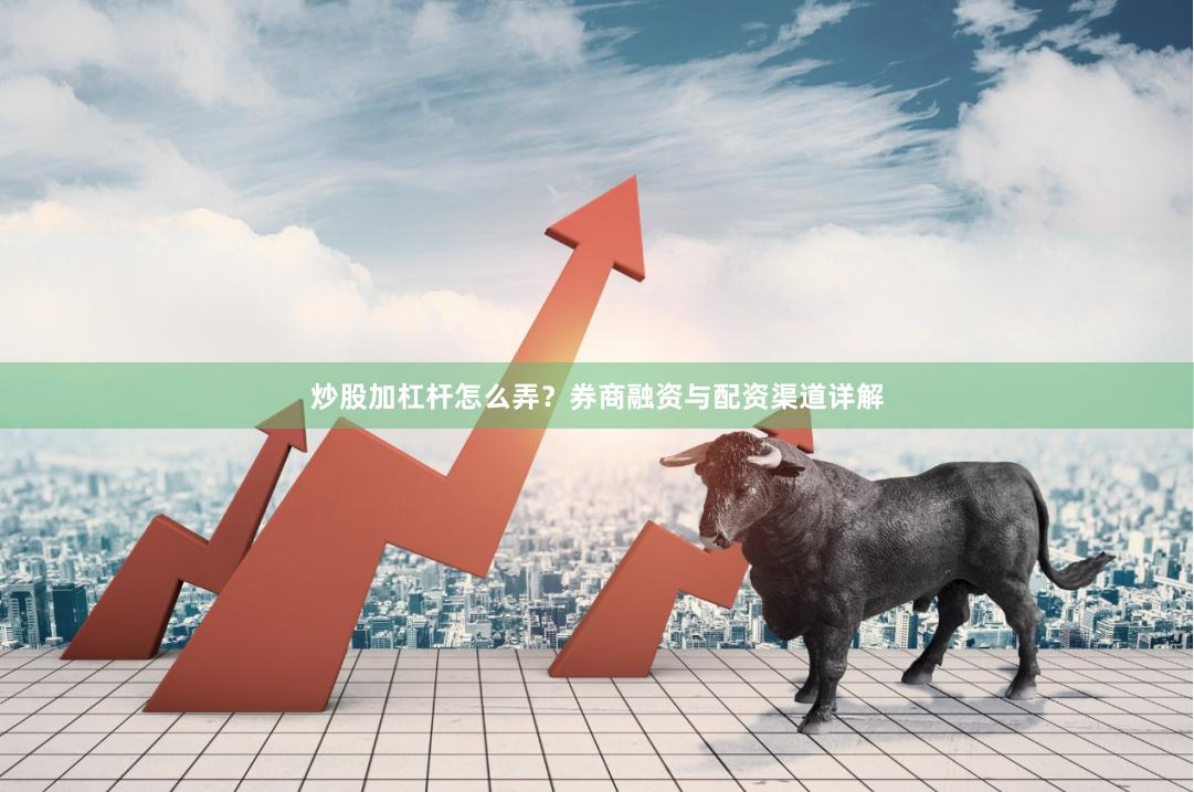 炒股加杠杆怎么弄？券商融资与配资渠道详解
