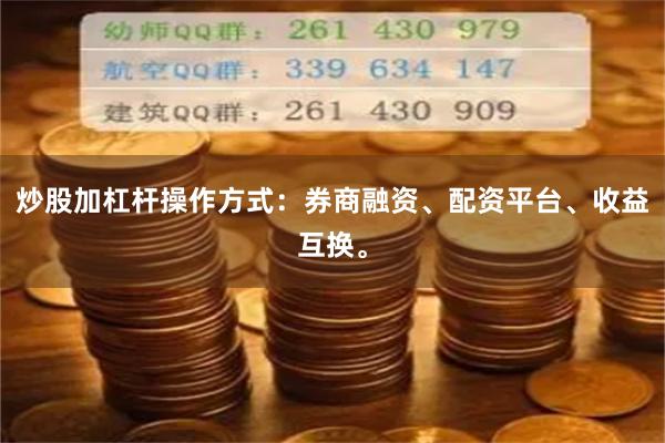 炒股加杠杆操作方式：券商融资、配资平台、收益互换。