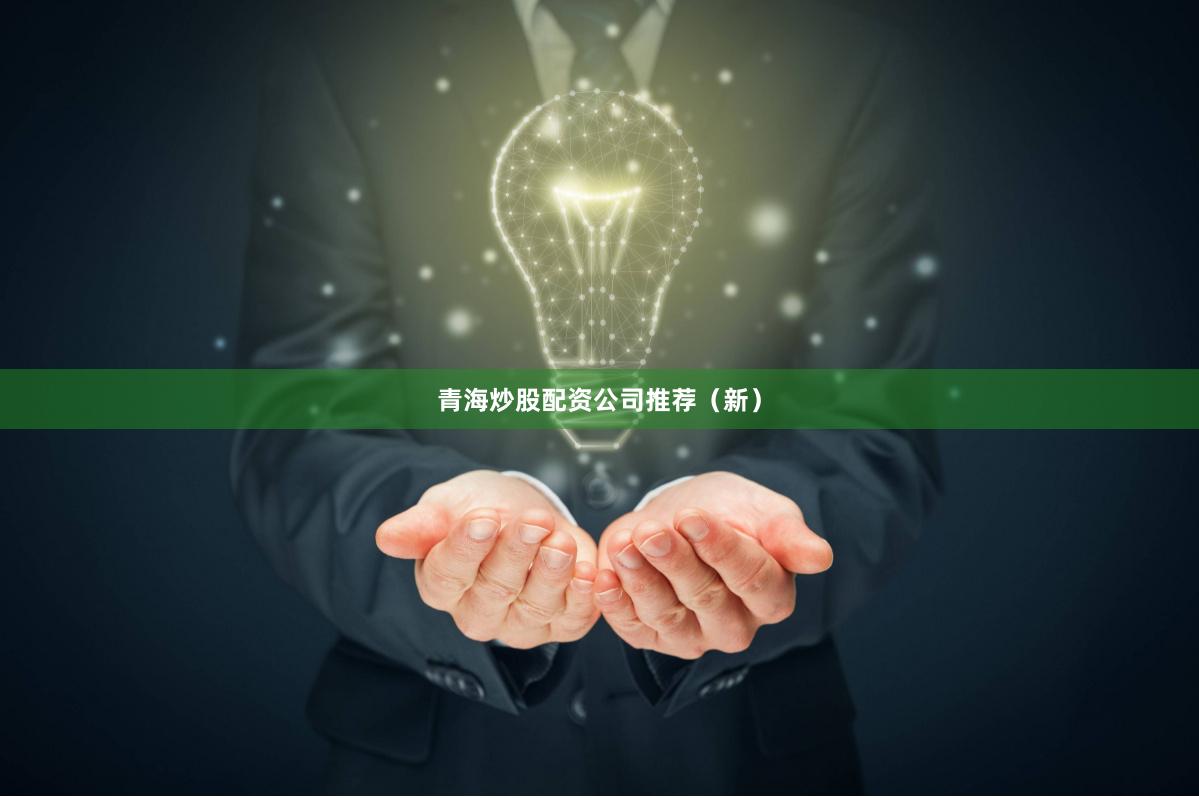 青海炒股配资公司推荐（新）