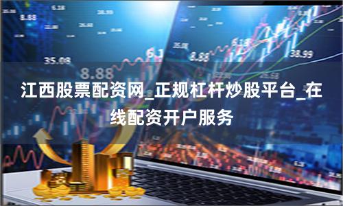 江西股票配资网_正规杠杆炒股平台_在线配资开户服务