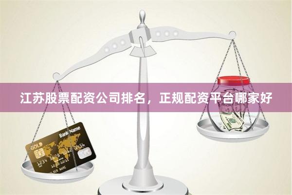 江苏股票配资公司排名，正规配资平台哪家好