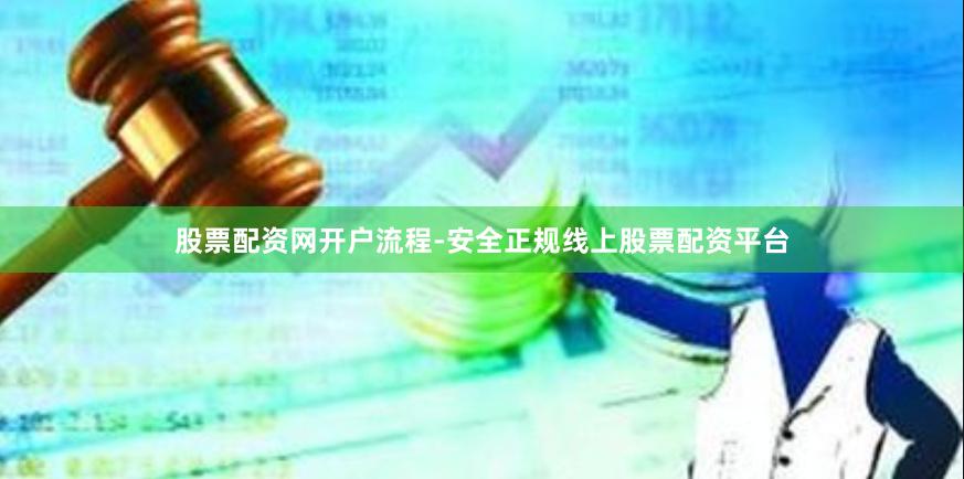 股票配资网开户流程-安全正规线上股票配资平台