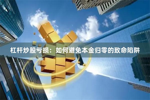杠杆炒股亏损：如何避免本金归零的致命陷阱