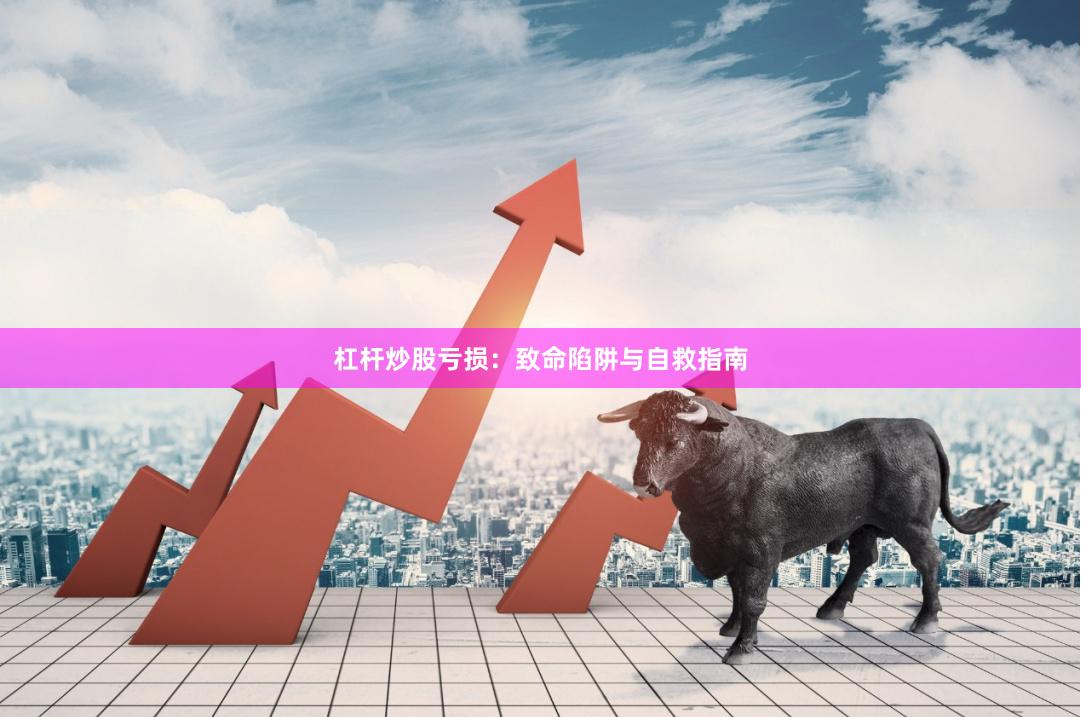 杠杆炒股亏损：致命陷阱与自救指南