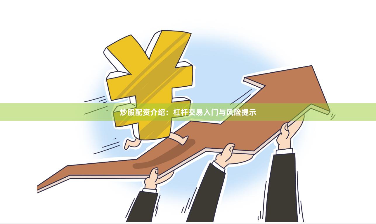炒股配资介绍:杠杆交易入门与风险提示