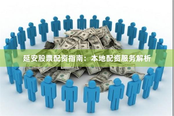延安股票配资指南：本地配资服务解析